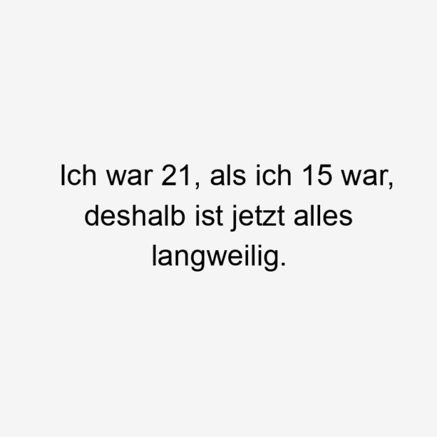 Ironie - Ich war 21, als ich 15 war, deshalb ist jetzt alles langweilig.