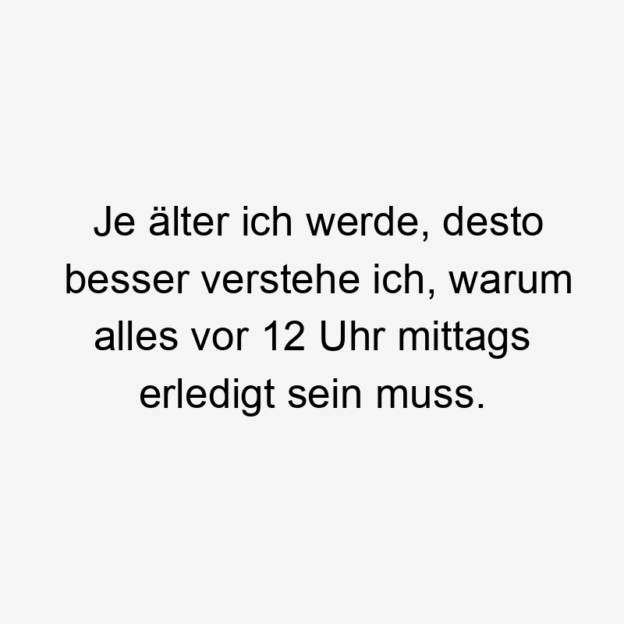 Lustige Sprüche: alles - Je älter ich werde, desto besser verstehe ich, warum alles vor 12 Uhr mittags erledigt sein muss.