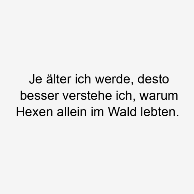  48 Lustige Einsamkeit Sprüche - Je älter ich werde, desto besser verstehe ich, warum Hexen allein im Wald lebten.