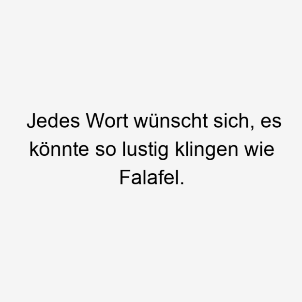 So - Jedes Wort wünscht sich, es könnte so lustig klingen wie Falafel.