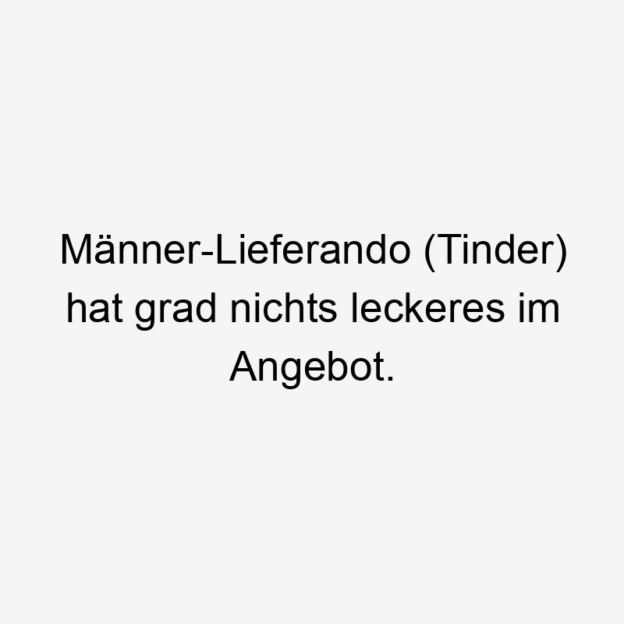 Männer-Lieferando (Tinder) hat grad nichts leckeres im Angebot.