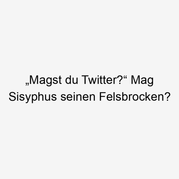 Lustige Sprüche: Twitter - „Magst du Twitter?“ Mag Sisyphus seinen Felsbrocken?