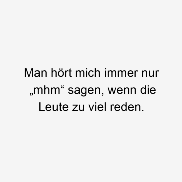  481 Lustige sagen Sprüche - Man hört mich immer nur „mhm“ sagen, wenn die Leute zu viel reden.