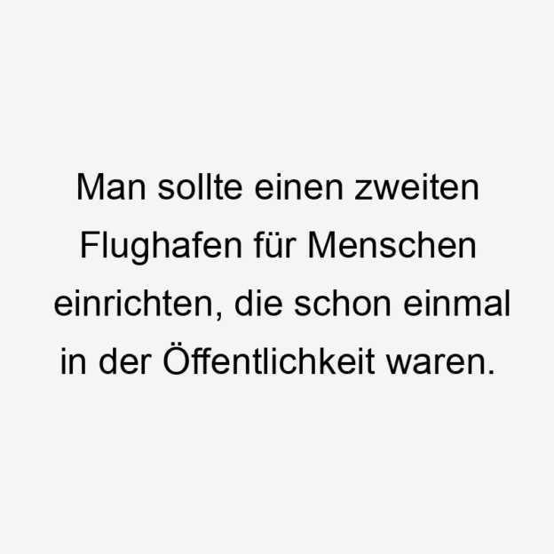  14746 Lustige Humor Sprüche - Man sollte einen zweiten Flughafen für Menschen einrichten, die schon einmal in der Öffentlichkeit waren.