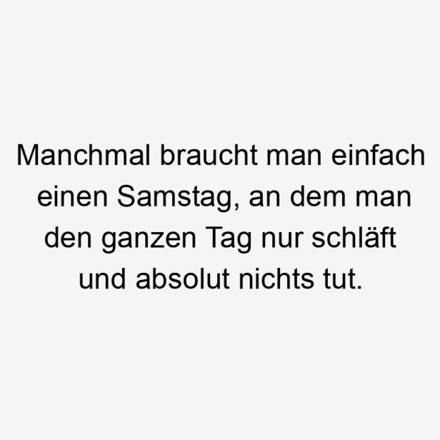  20 Lustige Auszeit Sprüche - Manchmal braucht man einfach einen Samstag, an dem man den ganzen Tag nur schläft und absolut nichts tut.
