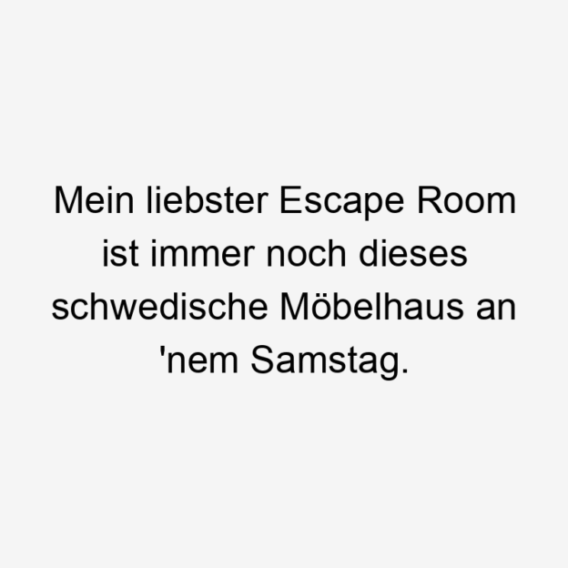 Mein liebster Escape Room ist immer noch dieses schwedische Möbelhaus an ’nem Samstag.