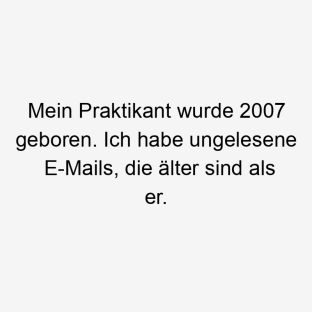  17 Lustige E-Mails Sprüche - Mein Praktikant wurde 2007 geboren. Ich habe ungelesene E-Mails, die älter sind als er.