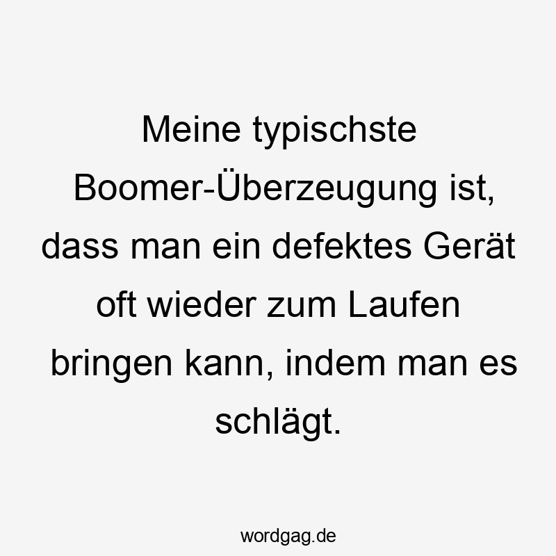 Lustige oft Sprüche - Meine typischste Boomer-Überzeugung ist, dass man ein defektes Gerät oft wieder zum Laufen bringen kann, indem man es schlägt.