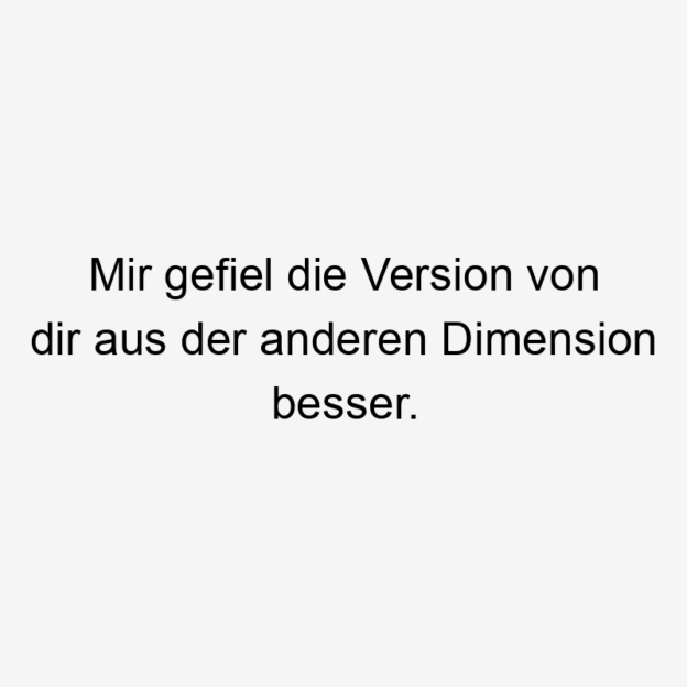  219 Lustige anderen Sprüche - Mir gefiel die Version von dir aus der anderen Dimension besser.