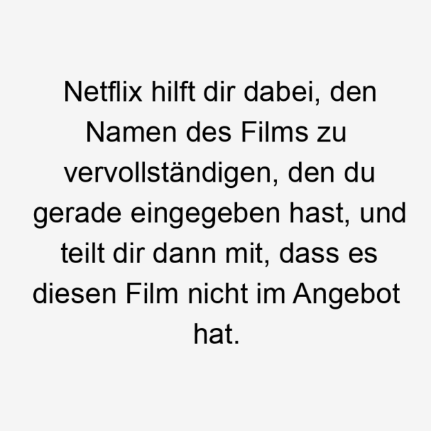 Lustige Sprüche: nicht - Netflix hilft dir dabei, den Namen des Films zu vervollständigen, den du gerade eingegeben hast, und teilt dir dann mit, dass es diesen Film nicht im Angebot hat.
