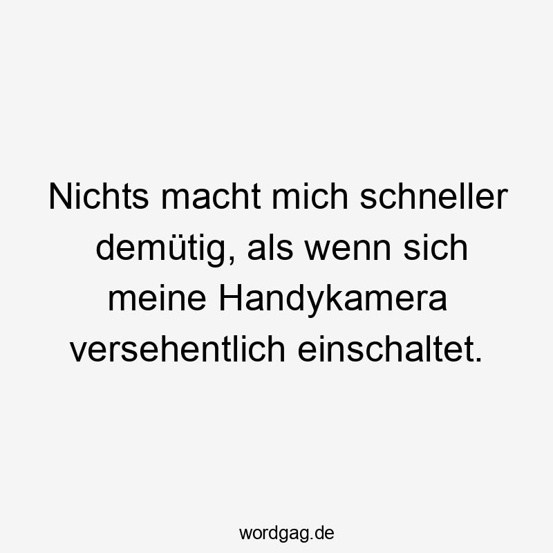 Nichts macht mich schneller demütig, als wenn sich meine Handykamera versehentlich einschaltet.