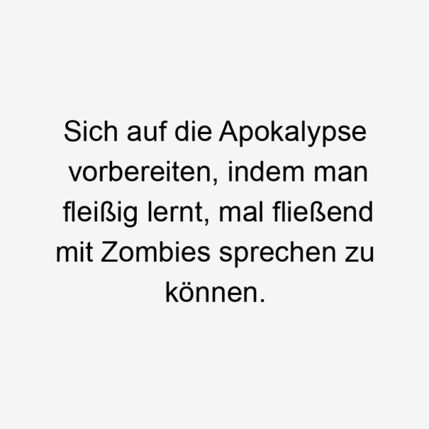  25 Lustige Vorbereitung Sprüche - Sich auf die Apokalypse vorbereiten, indem man fleißig lernt, mal fließend mit Zombies sprechen zu können.