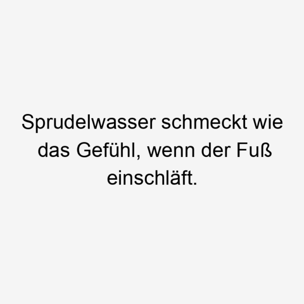 Sprudelwasser schmeckt wie das Gefühl, wenn der Fuß einschläft.