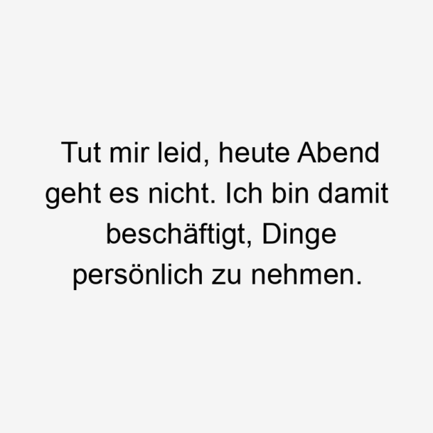 Heute - Tut mir leid, heute Abend geht es nicht. Ich bin damit beschäftigt, Dinge persönlich zu nehmen.