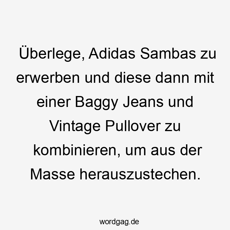 zu - Überlege, Adidas Sambas zu erwerben und diese dann mit einer Baggy Jeans und Vintage Pullover zu kombinieren, um aus der Masse herauszustechen.
