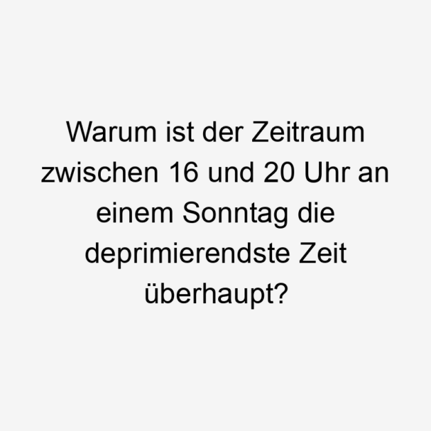 Zeit - Warum ist der Zeitraum zwischen 16 und 20 Uhr an einem Sonntag die deprimierendste Zeit überhaupt?