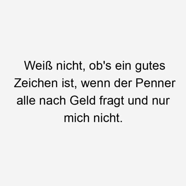 Weiß nicht, ob’s ein gutes Zeichen ist, wenn der Penner alle nach Geld fragt und nur mich nicht.