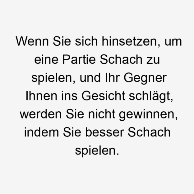  Lustige hinsetzen Sprüche - Wenn Sie sich hinsetzen, um eine Partie Schach zu spielen, und Ihr Gegner Ihnen ins Gesicht schlägt, werden Sie nicht gewinnen, indem Sie besser Schach spielen.