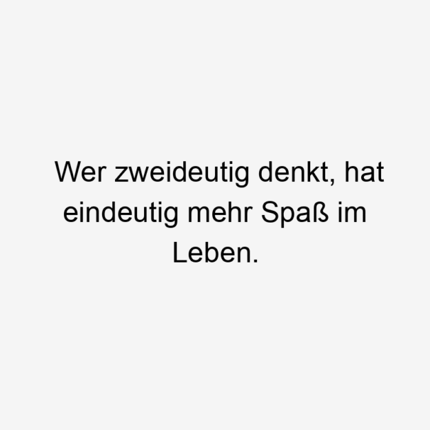 Lustige Sprüche: mehr - Wer zweideutig denkt, hat eindeutig mehr Spaß im Leben.