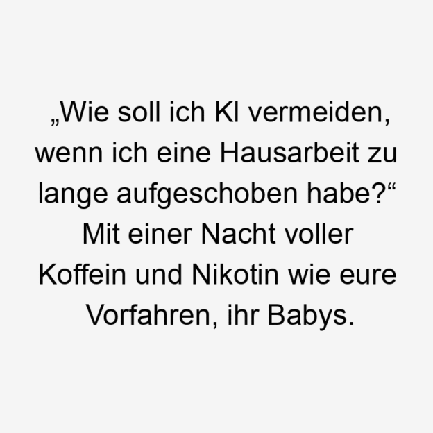  163 Lustige lange Sprüche - „Wie soll ich Kl vermeiden, wenn ich eine Hausarbeit zu lange aufgeschoben habe?“ Mit einer Nacht voller Koffein und Nikotin wie eure Vorfahren, ihr Babys.