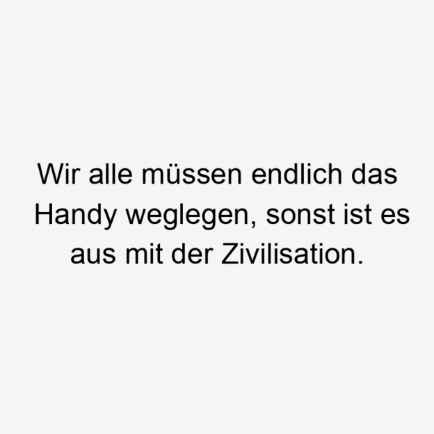  140 Lustige Handy Sprüche - Wir alle müssen endlich das Handy weglegen, sonst ist es aus mit der Zivilisation.