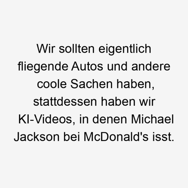 Lustige Sprüche: Zukunft - Wir sollten eigentlich fliegende Autos und andere coole Sachen haben, stattdessen haben wir KI-Videos, in denen Michael Jackson bei McDonald’s isst.