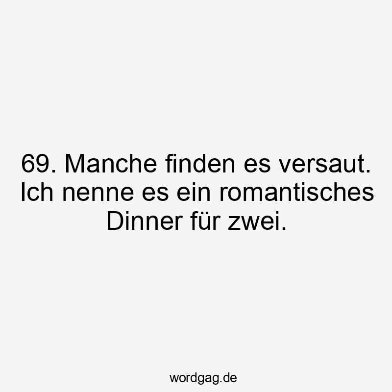 Lustige Sprüche: finden - 69. Manche finden es versaut. Ich nenne es ein romantisches Dinner für zwei.