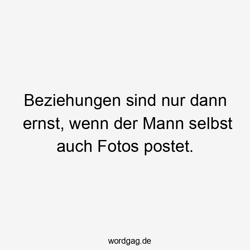 Beziehungen sind nur dann ernst, wenn der Mann selbst auch Fotos postet.