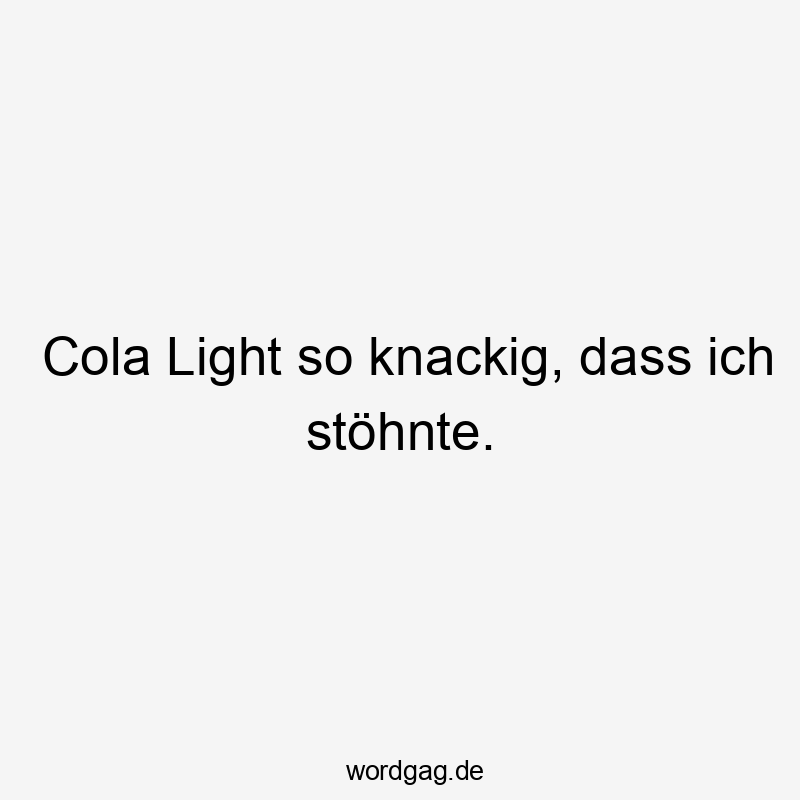 Cola Light so knackig, dass ich stöhnte.