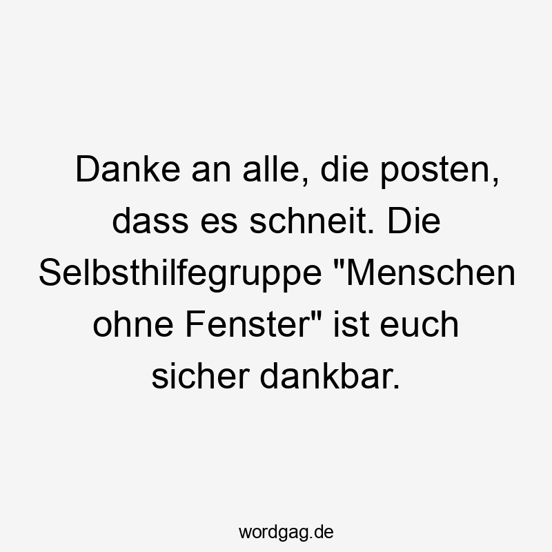  Lustige Sprüche: an - Danke an alle, die posten, dass es schneit. Die Selbsthilfegruppe „Menschen ohne Fenster“ ist euch sicher dankbar.