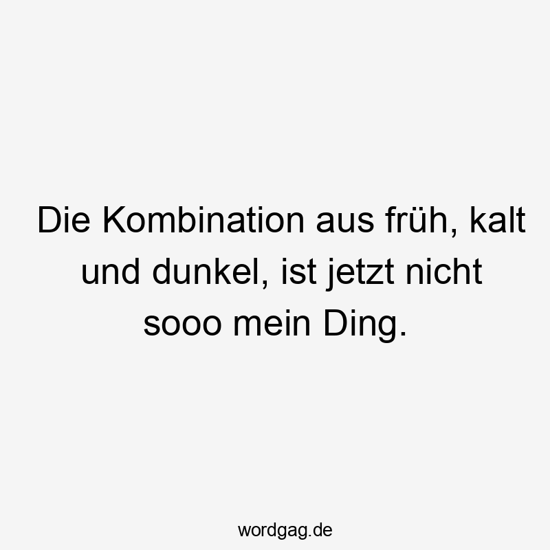Lustige Sprüche: Morgendämmerung - Die Kombination aus früh, kalt und dunkel, ist jetzt nicht sooo mein Ding.