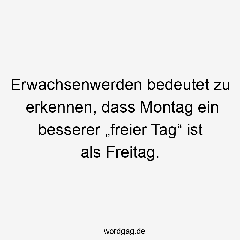 Erwachsenwerden bedeutet zu erkennen, dass Montag ein besserer „freier Tag“ ist als Freitag.