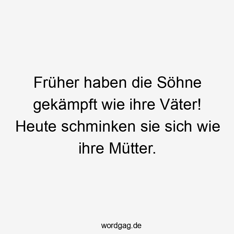Früher haben die Söhne gekämpft wie ihre Väter! Heute schminken sie sich wie ihre Mütter.