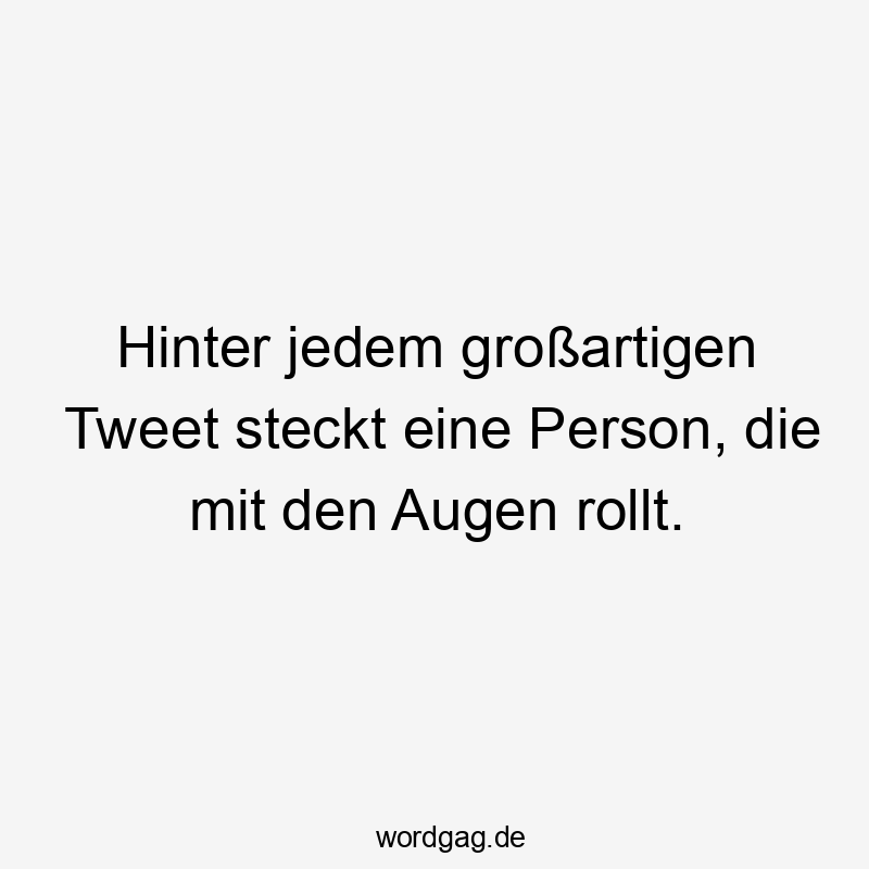 Lustige Sprüche: Social Media - Hinter jedem großartigen Tweet steckt eine Person, die mit den Augen rollt.