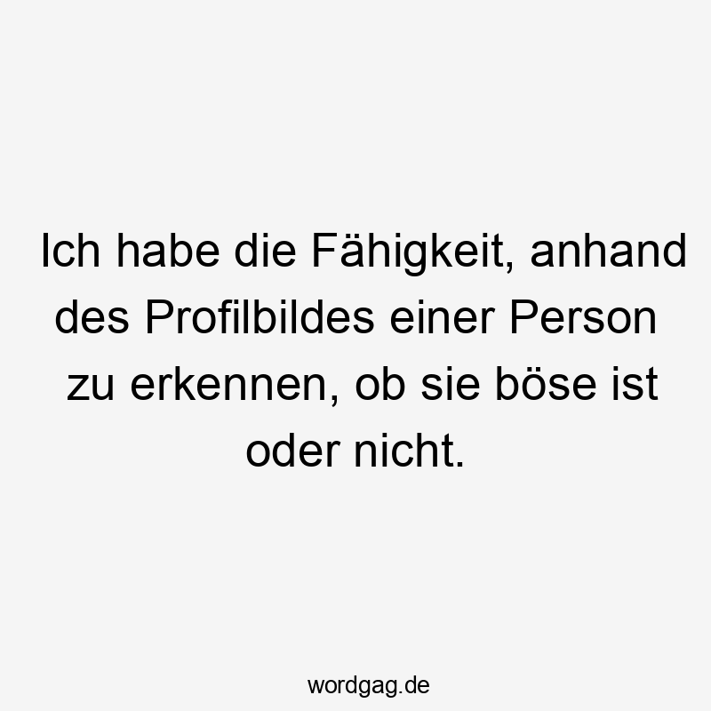 Ich habe die Fähigkeit, anhand des Profilbildes einer Person zu erkennen, ob sie böse ist oder nicht.