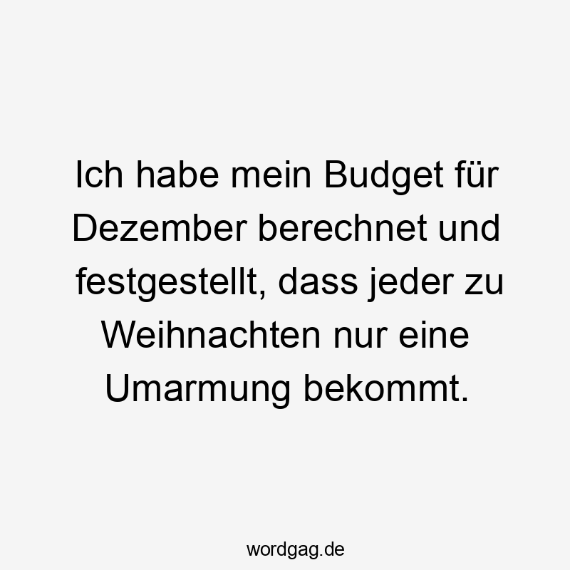 Ich habe mein Budget für Dezember berechnet und festgestellt, dass jeder zu Weihnachten nur eine Umarmung bekommt.