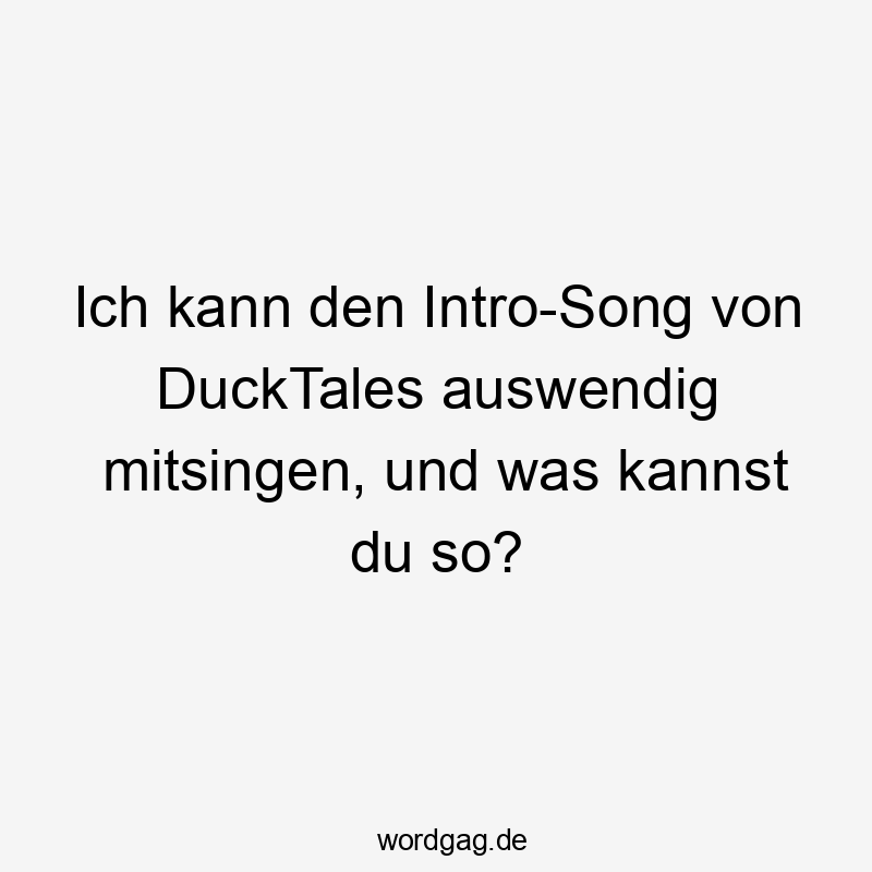 Lustige Sprüche: Spaß - Ich kann den Intro-Song von DuckTales auswendig mitsingen, und was kannst du so?