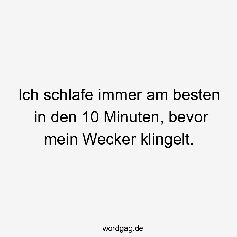 Lustige Sprüche: immer - Ich schlafe immer am besten in den 10 Minuten, bevor mein Wecker klingelt.