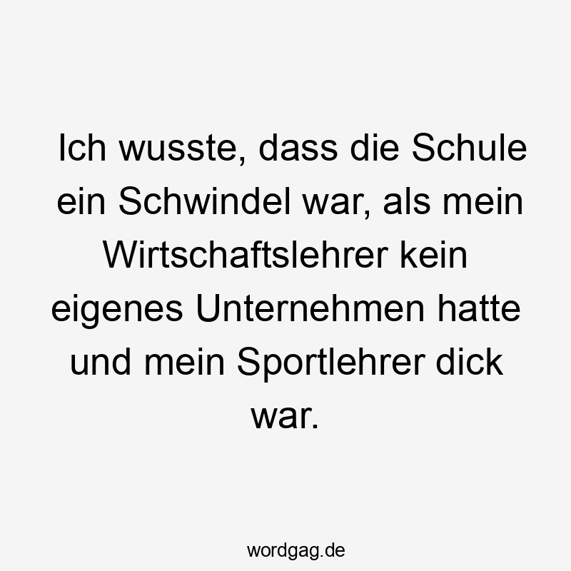 Lustige Sprüche: Schwindel - Ich wusste, dass die Schule ein Schwindel war, als mein Wirtschaftslehrer kein eigenes Unternehmen hatte und mein Sportlehrer dick war.