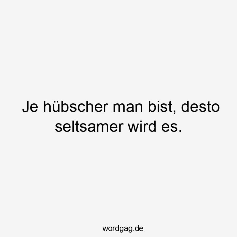 Lustige Sprüche: Ironie - Je hübscher man bist, desto seltsamer wird es.