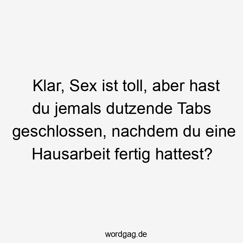 Klar, Sex ist toll, aber hast du jemals dutzende Tabs geschlossen, nachdem du eine Hausarbeit fertig hattest?