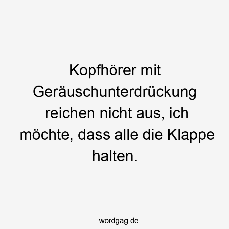 Lustige Sprüche: reichen - Kopfhörer mit Geräuschunterdrückung reichen nicht aus, ich möchte, dass alle die Klappe halten.