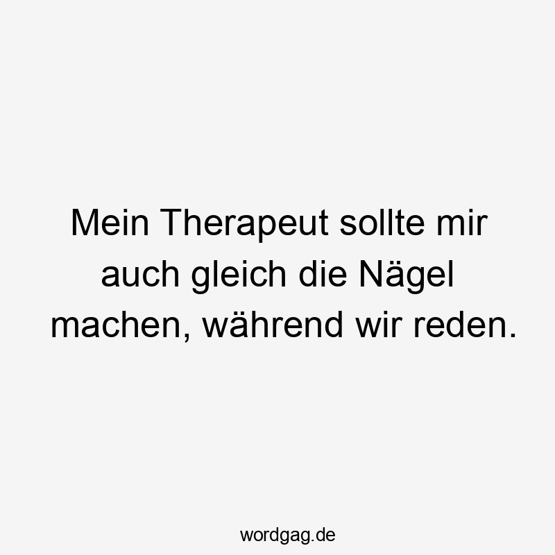 Lustige Sprüche: Maniküre - Mein Therapeut sollte mir auch gleich die Nägel machen, während wir reden.