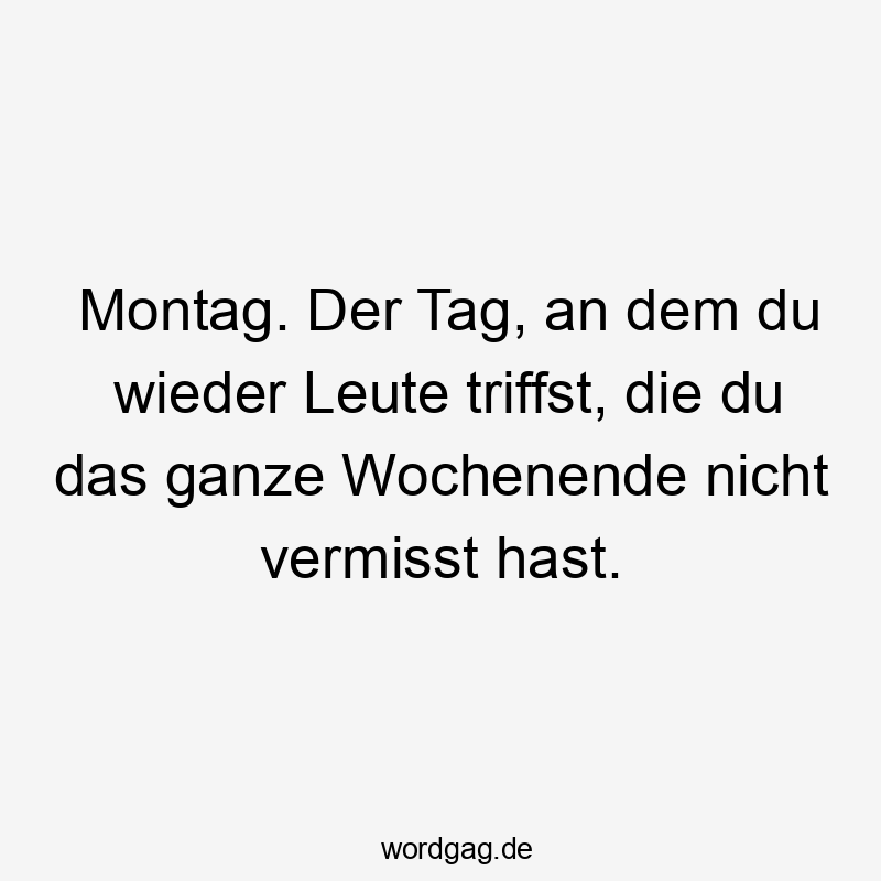  Lustige Sprüche: an - Montag. Der Tag, an dem du wieder Leute triffst, die du das ganze Wochenende nicht vermisst hast.