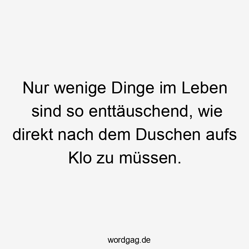  Lustige Sprüche: So - Nur wenige Dinge im Leben sind so enttäuschend, wie direkt nach dem Duschen aufs Klo zu müssen.