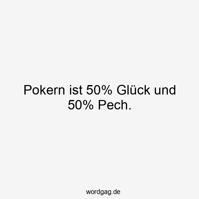 Lustige Sprüche: Poker - Pokern ist 50% Glück und 50% Pech.