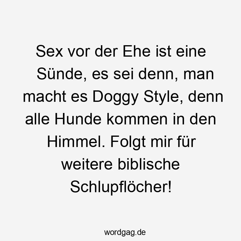  Lustige Sprüche: Doggy Style - Sex vor der Ehe ist eine Sünde, es sei denn, man macht es Doggy Style, denn alle Hunde kommen in den Himmel. Folgt mir für weitere biblische Schlupflöcher!