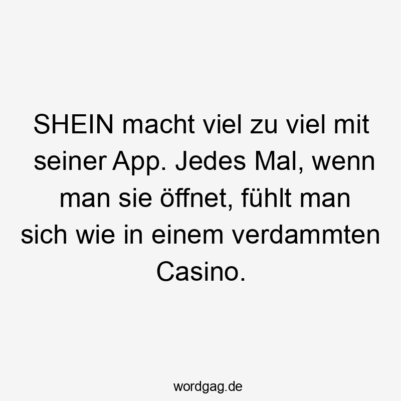 Lustige Sprüche: Macht - SHEIN macht viel zu viel mit seiner App. Jedes Mal, wenn man sie öffnet, fühlt man sich wie in einem verdammten Casino.