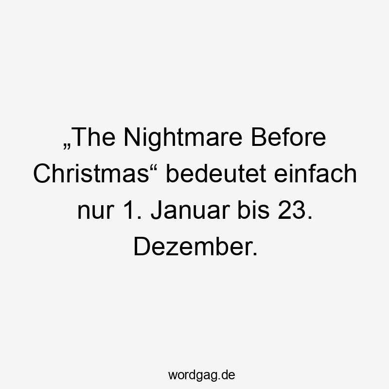„The Nightmare Before Christmas“ bedeutet einfach nur 1. Januar bis 23. Dezember.