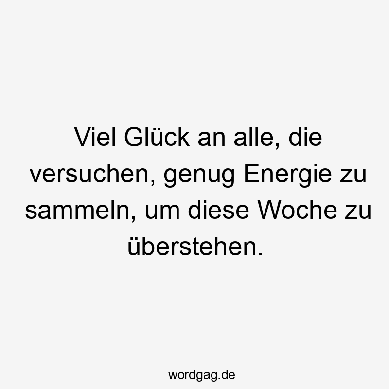 Lustige Sprüche: viel - Viel Glück an alle, die versuchen, genug Energie zu sammeln, um diese Woche zu überstehen.